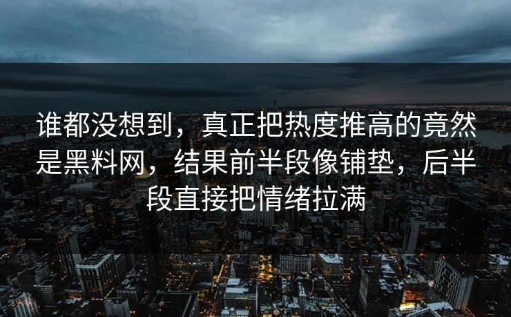 谁都没想到，真正把热度推高的竟然是黑料网，结果前半段像铺垫，后半段直接把情绪拉满