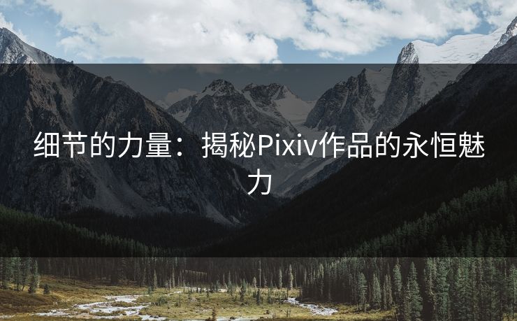 细节的力量：揭秘Pixiv作品的永恒魅力