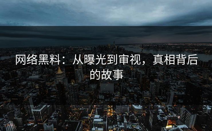 网络黑料：从曝光到审视，真相背后的故事
