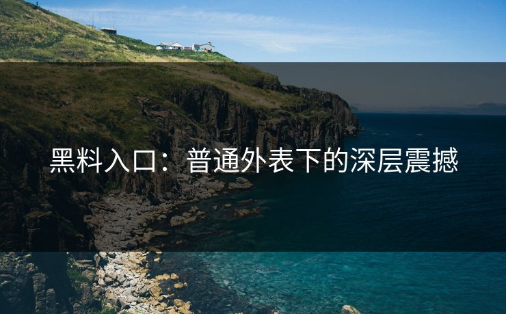 黑料入口：普通外表下的深层震撼