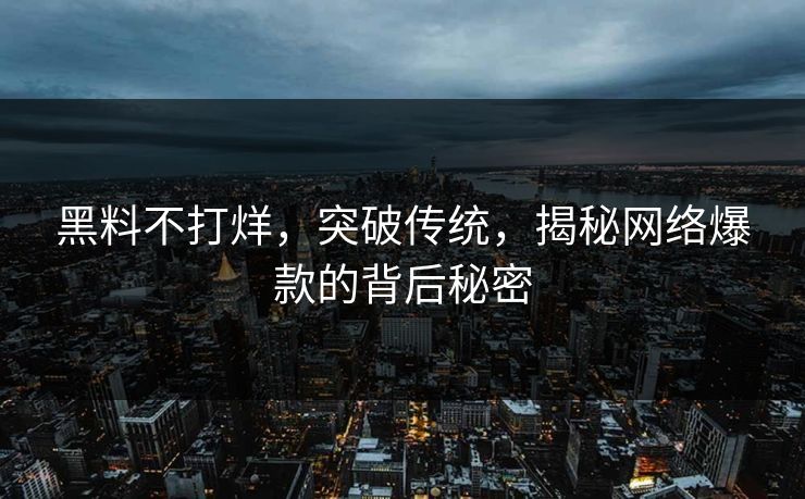 黑料不打烊，突破传统，揭秘网络爆款的背后秘密
