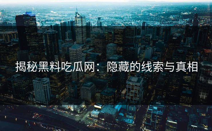 揭秘黑料吃瓜网：隐藏的线索与真相