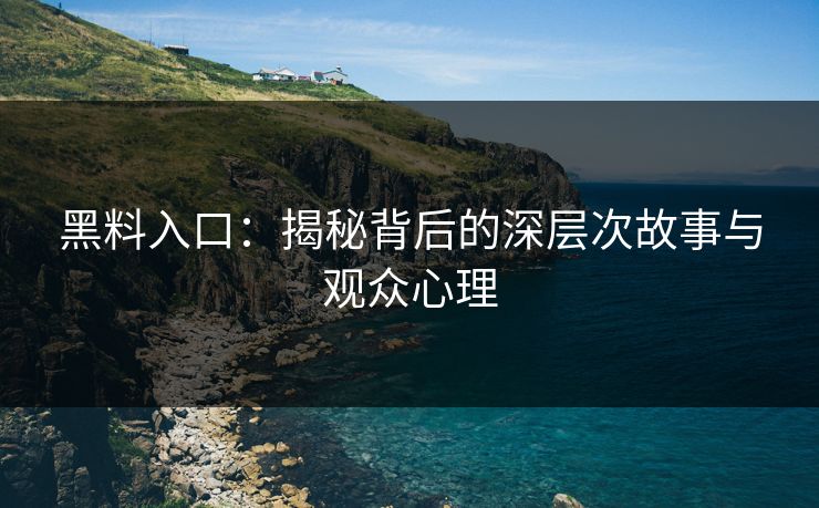 黑料入口：揭秘背后的深层次故事与观众心理