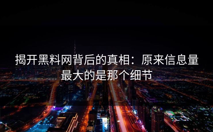 揭开黑料网背后的真相：原来信息量最大的是那个细节
