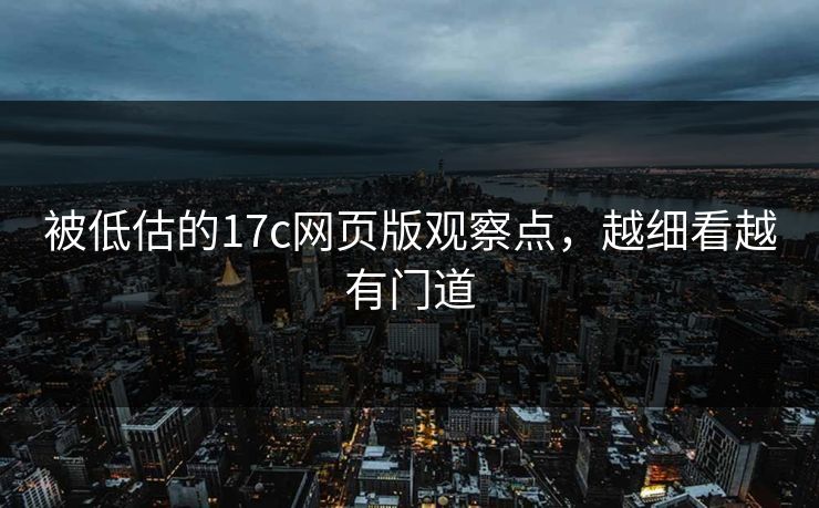 被低估的17c网页版观察点，越细看越有门道