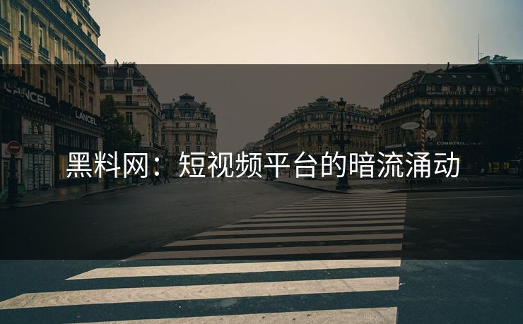 黑料网：短视频平台的暗流涌动