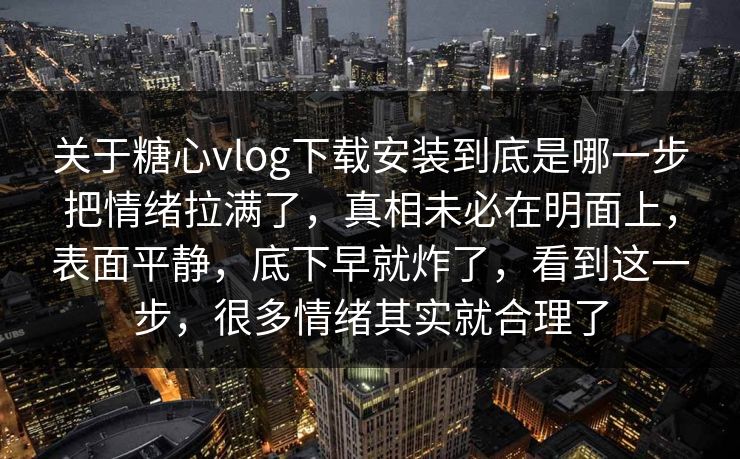 关于糖心vlog下载安装到底是哪一步把情绪拉满了，真相未必在明面上，表面平静，底下早就炸了，看到这一步，很多情绪其实就合理了