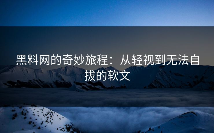 黑料网的奇妙旅程:从轻视到无法自拔的软文 黑料网的奇妙旅程:从轻视到无法自拔的软文
